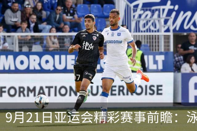 9月21日亚运会精彩赛事前瞻：泳将争金，中国女排挑战劲敌